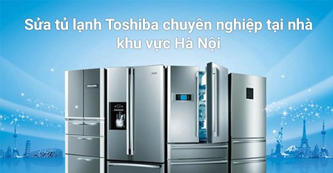 Sửa chữa tủ lạnh Toshiba giá rẻ tại Hà Nội